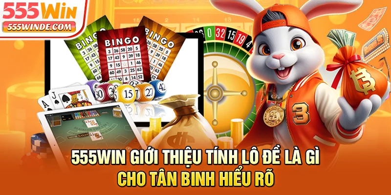 555win giới thiệu tính lô đề là gì cho tân binh hiểu rõ