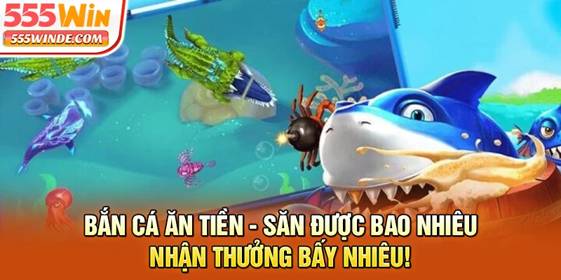 Bắn Cá Ăn Tiền - Săn Được Bao Nhiêu Nhận Thưởng Bấy Nhiêu!