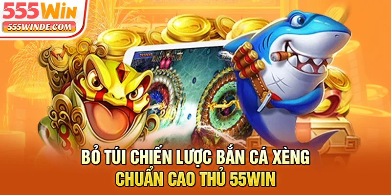 Bỏ túi chiến lược bắn cá xèng chuẩn cao thủ 555win