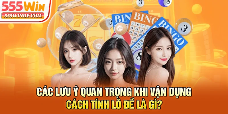 Các lưu ý quan trọng khi vận dụng cách tính lô đề là gì?