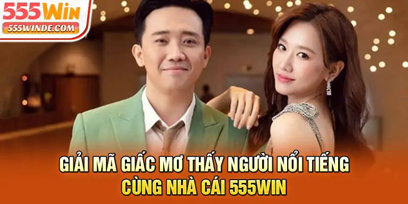 Giải mã giấc mơ thấy người nổi tiếng cùng nhà cái 555win
