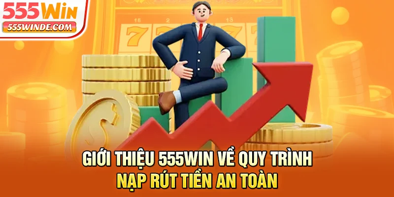 Giới thiệu 555win về quy trình nạp rút tiền an toàn