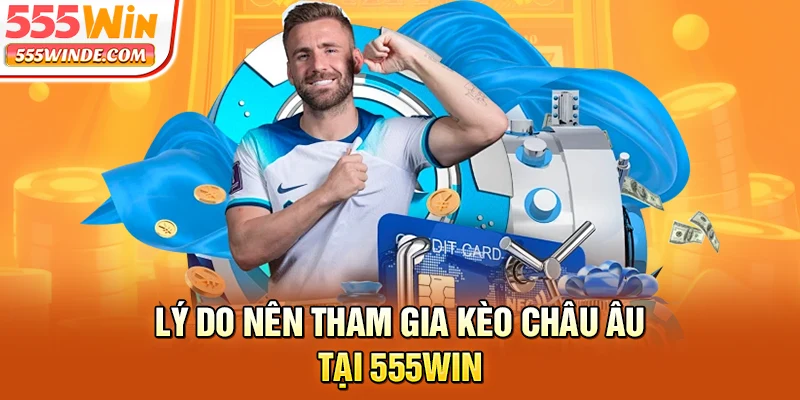 Lý do nên tham gia kèo châu Âu tại 555win