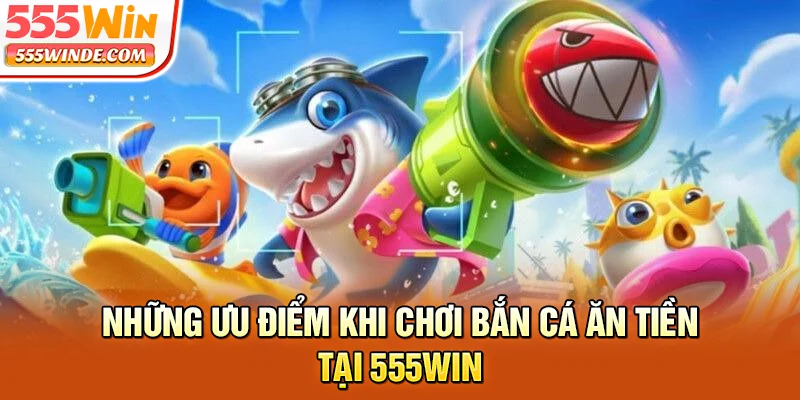 Những ưu điểm khi chơi bắn cá ăn tiền tại 555win