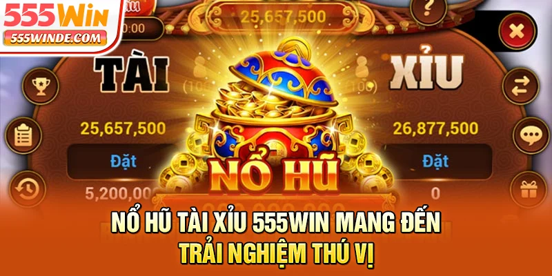 Nổ hũ Tài Xỉu 555win mang đến trải nghiệm thú vị