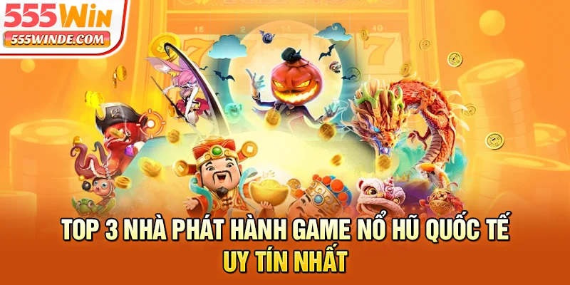 Top 3 nhà phát hành game nổ hũ quốc tế uy tín nhất